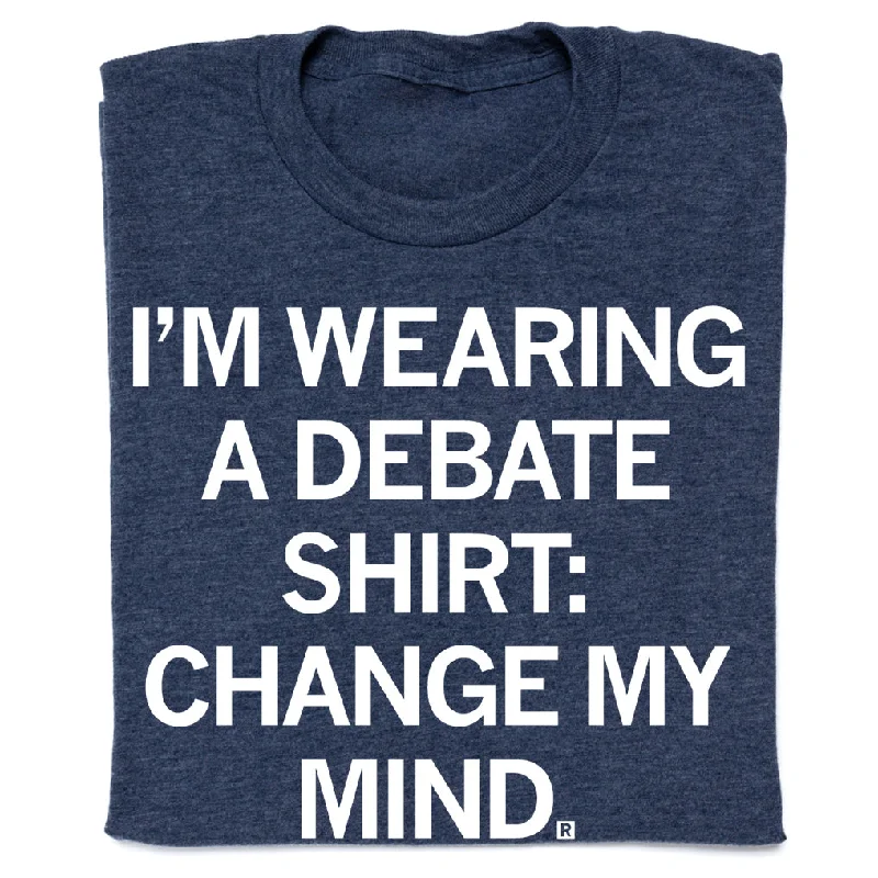 Comfortable T-Shirt for All Seasons-I'm Wearing a Debate Shirt: Change My Mind